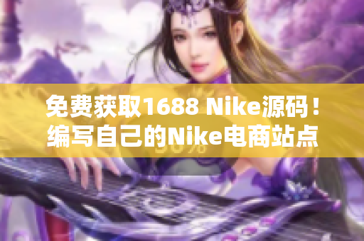 免费获取1688 Nike源码！编写自己的Nike电商站点