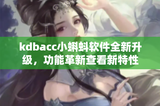 kdbacc小蝌蚪软件全新升级，功能革新查看新特性