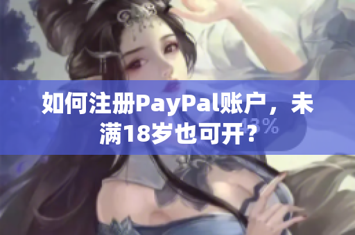 如何注册PayPal账户，未满18岁也可开？