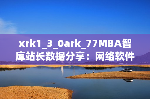 xrk1_3_0ark_77MBA智库站长数据分享：网络软件市场洞察与趋势