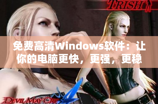 免费高清Windows软件：让你的电脑更快，更强，更稳定！