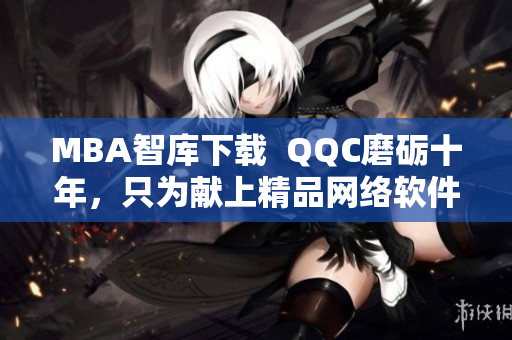 MBA智库下载  QQC磨砺十年，只为献上精品网络软件