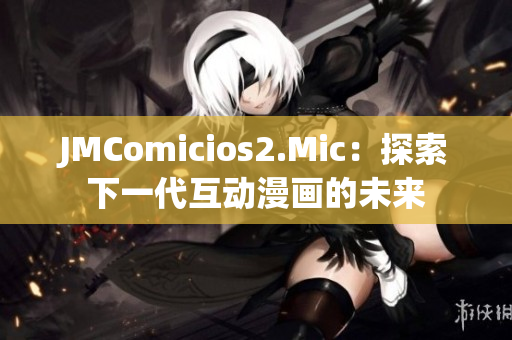 JMComicios2.Mic：探索下一代互动漫画的未来