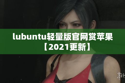 lubuntu轻量版官网赏苹果【2021更新】