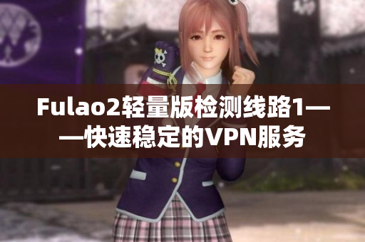 Fulao2轻量版检测线路1——快速稳定的VPN服务