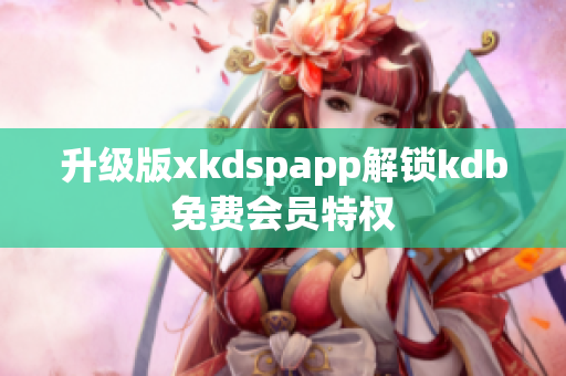 升级版xkdspapp解锁kdb免费会员特权