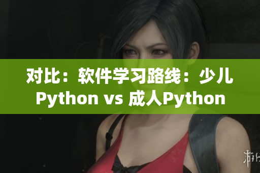 对比：软件学习路线：少儿Python vs 成人Python