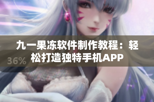 九一果冻软件制作教程：轻松打造独特手机APP