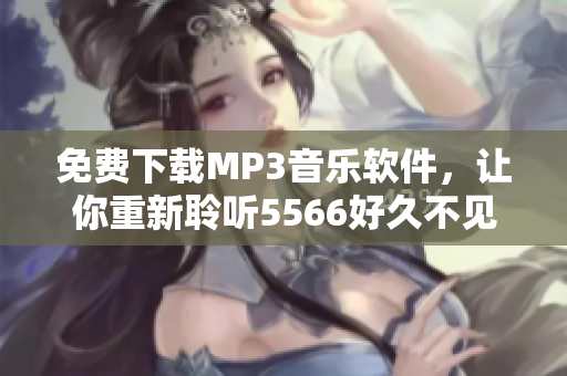 免费下载MP3音乐软件，让你重新聆听5566好久不见的经典