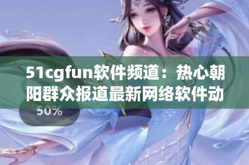 51cgfun软件频道：热心朝阳群众报道最新网络软件动态