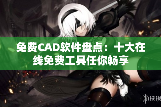 免费CAD软件盘点：十大在线免费工具任你畅享