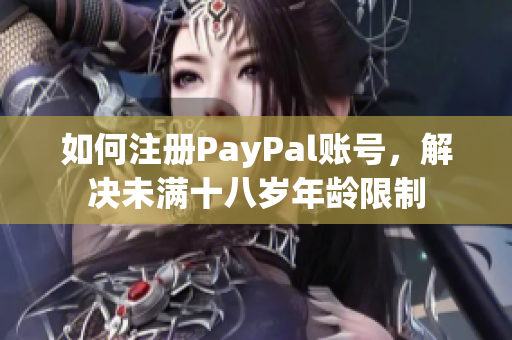 如何注册PayPal账号，解决未满十八岁年龄限制