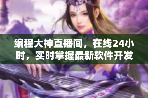 编程大神直播间，在线24小时，实时掌握最新软件开发技能