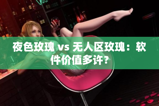 夜色玫瑰 vs 无人区玫瑰：软件价值多许？