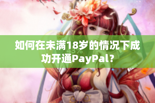 如何在未满18岁的情况下成功开通PayPal？