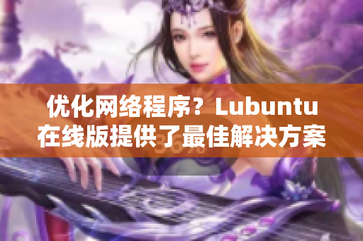 优化网络程序？Lubuntu在线版提供了最佳解决方案！