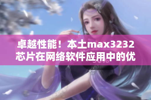 卓越性能！本土max3232芯片在网络软件应用中的优势