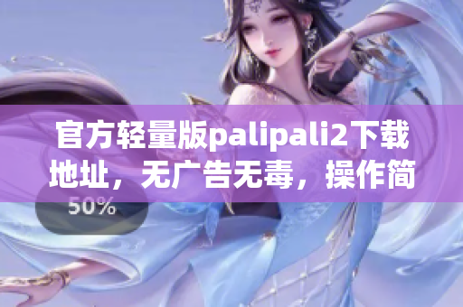 官方轻量版palipali2下载地址，无广告无毒，操作简便