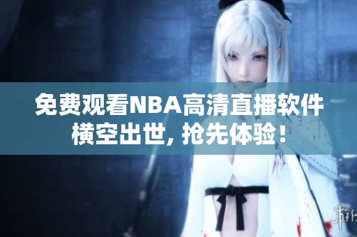 免费观看NBA高清直播软件横空出世, 抢先体验！