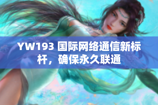 YW193 国际网络通信新标杆，确保永久联通