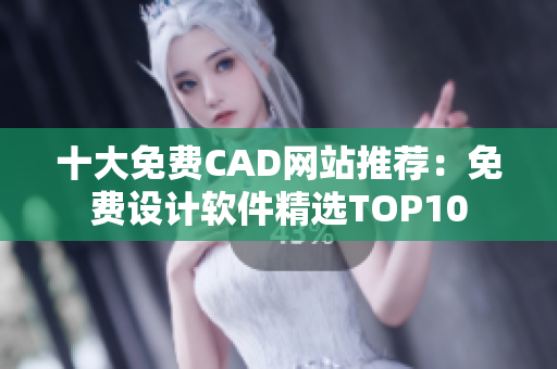 十大免费CAD网站推荐：免费设计软件精选TOP10