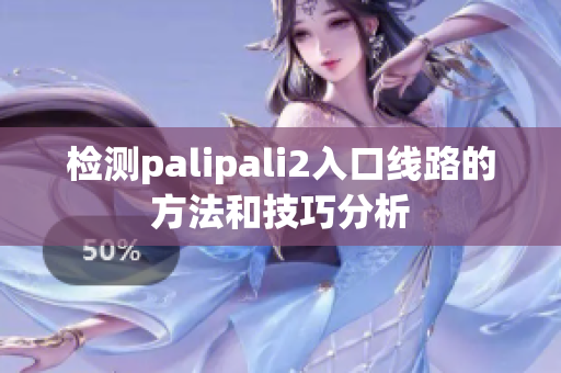 检测palipali2入口线路的方法和技巧分析