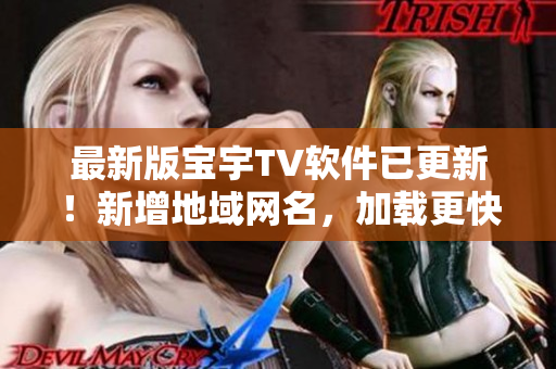 最新版宝宇TV软件已更新！新增地域网名，加载更快更稳定