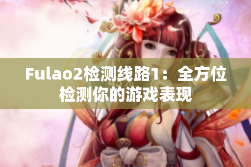 Fulao2检测线路1：全方位检测你的游戏表现