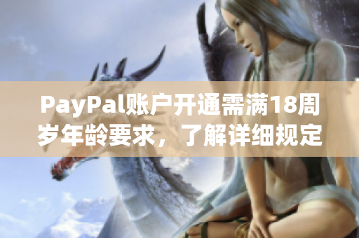 PayPal账户开通需满18周岁年龄要求，了解详细规定!