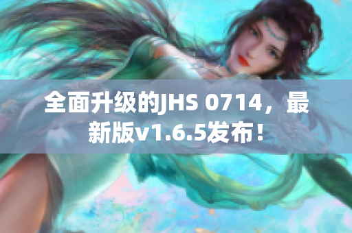 全面升级的JHS 0714，最新版v1.6.5发布！