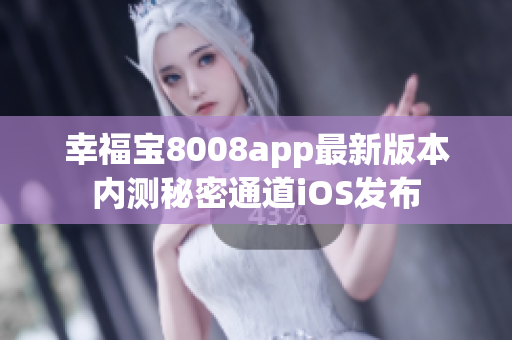 幸福宝8008app最新版本内测秘密通道iOS发布