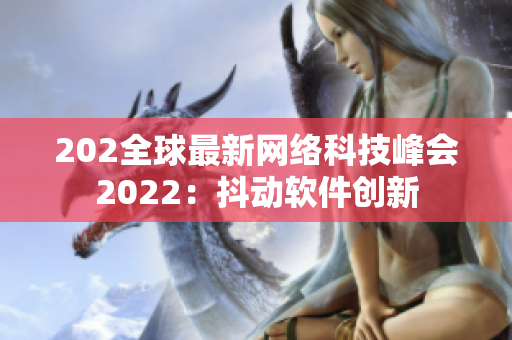 202全球最新网络科技峰会2022：抖动软件创新