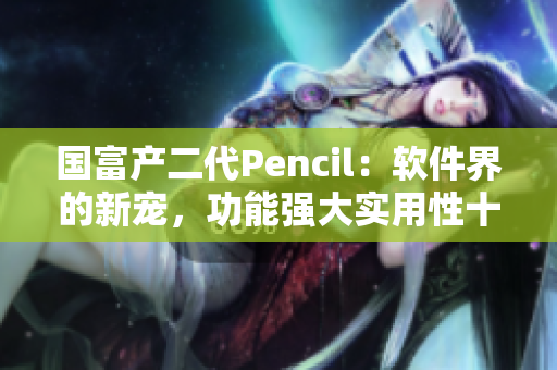 国富产二代Pencil：软件界的新宠，功能强大实用性十足