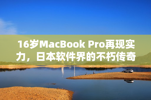 16岁MacBook Pro再现实力，日本软件界的不朽传奇之一