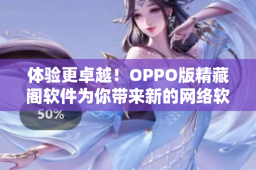 体验更卓越！OPPO版精藏阁软件为你带来新的网络软件时代