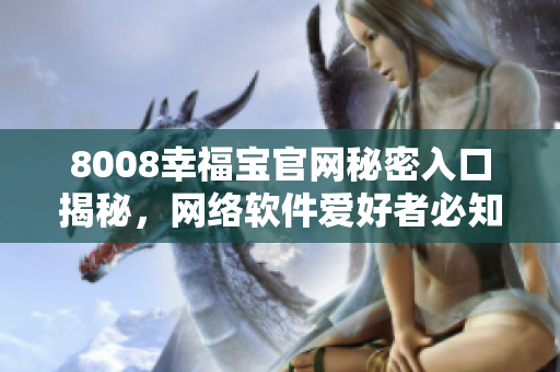 8008幸福宝官网秘密入口揭秘，网络软件爱好者必知！