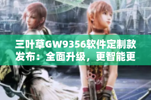 三叶草GW9356软件定制款发布：全面升级，更智能更顺畅