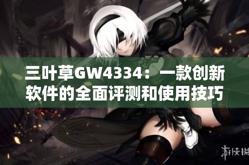 三叶草GW4334：一款创新软件的全面评测和使用技巧