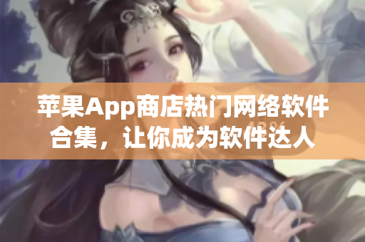 苹果App商店热门网络软件合集，让你成为软件达人