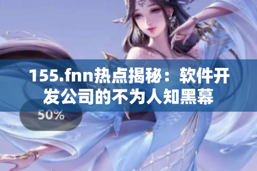 155.fnn热点揭秘：软件开发公司的不为人知黑幕