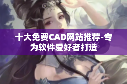 十大免费CAD网站推荐-专为软件爱好者打造