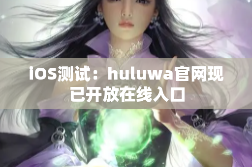 iOS测试：huluwa官网现已开放在线入口