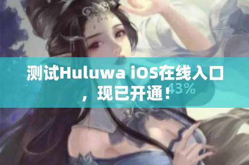 测试Huluwa iOS在线入口，现已开通！