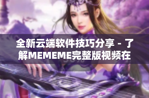 全新云端软件技巧分享 - 了解MEMEME完整版视频在线观看