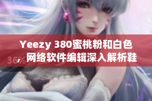 Yeezy 380蜜桃粉和白色，网络软件编辑深入解析鞋子色彩与设计