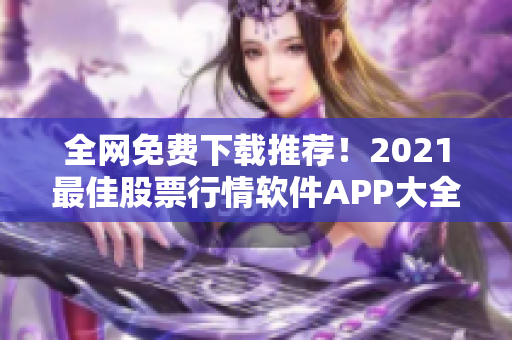 全网免费下载推荐！2021最佳股票行情软件APP大全！