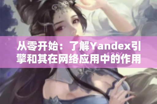 从零开始：了解Yandex引擎和其在网络应用中的作用