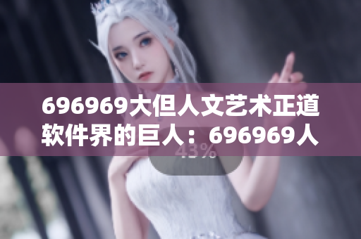 696969大但人文艺术正道软件界的巨人：696969人文艺术之路