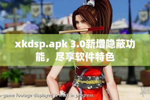 xkdsp.apk 3.0新增隐蔽功能，尽享软件特色