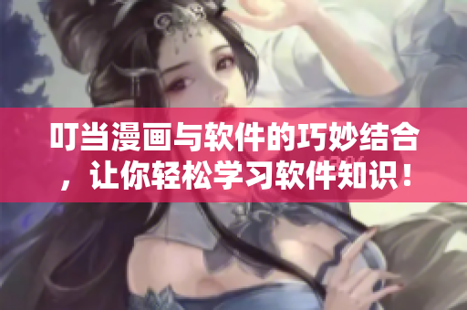 叮当漫画与软件的巧妙结合，让你轻松学习软件知识！